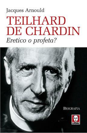 Teilhard de Chardin. Eretico o profeta? - Jacques Arnould - copertina