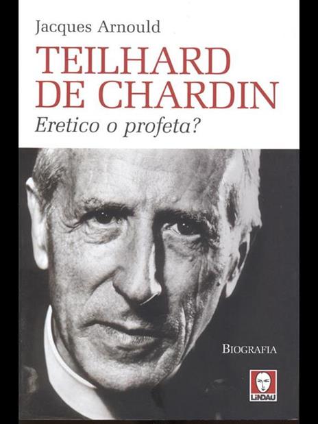 Teilhard de Chardin. Eretico o profeta? - Jacques Arnould - 4