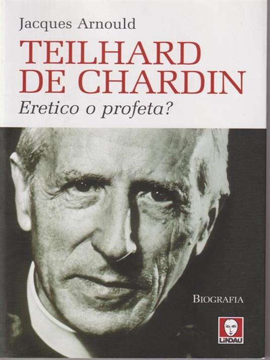 Teilhard de Chardin. Eretico o profeta? - Jacques Arnould - 6