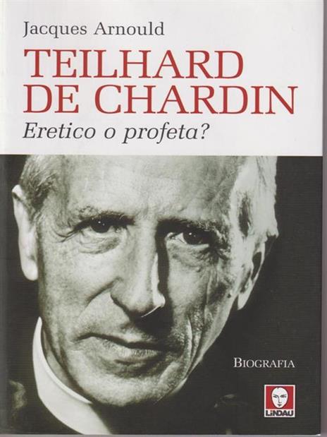 Teilhard de Chardin. Eretico o profeta? - Jacques Arnould - 3