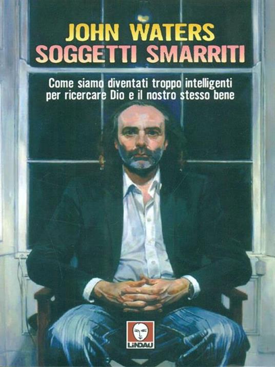 Soggetti smarriti. Come siamo diventati troppo intelligenti per ricercare Dio e il nostro stesso bene - John Waters - copertina