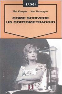 Come scrivere un cortometraggio - Pat Cooper,Ken Dancyger - copertina