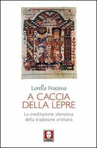 A caccia della lepre. La meditazione silenziosa della tradizione cristiana - Lorella Fracassa - copertina