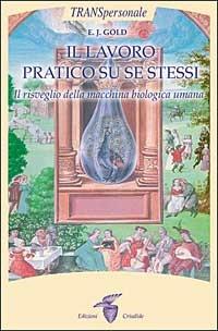 Il lavoro praticato su se stessi. Il risveglio biologico della macchina umana - E. J. Gold - copertina