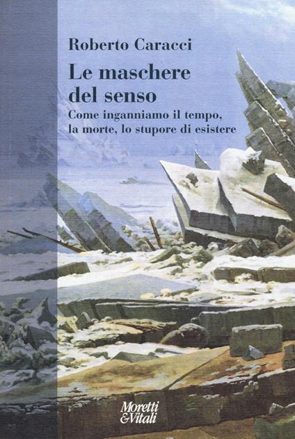 Le maschere del senso. Come inganniamo il tempo, la morte, lo stupore di esistere - Roberto Caracci - copertina