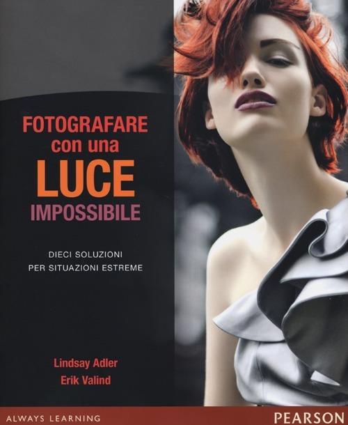 Fotografare con una luce impossibile. Dieci soluzioni per situazioni estreme. Ediz. illustrata - Lindsay Adler,Erik Valind - copertina