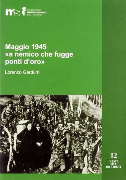 Maggio 1945. «A nemico che fugge ponti d'oro». La memoria popolare e le stragi di Ziano, Stramentizzo e Molina di Fiemme - Lorenzo Gardumi - copertina