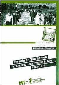 Un urlo da San Ramon. La colonizzazione trentina in Cile, 1949-1974 - Renzo Maria Grosselli - copertina