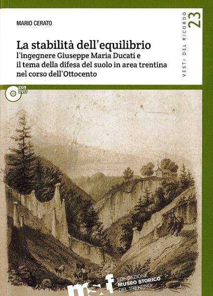 La stabilità dell'equilibrio. L'ingegnere Giuseppe Maria Ducati e il tema della difesa del suolo in area trentina nel corso dell'Ottocento. Con DVD - Mario Cerato - copertina