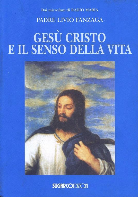 Gesù Cristo e il senso della vita - Livio Fanzaga - copertina