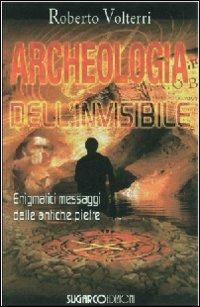 Archeologia dell'invisibile. Enigmatici messaggi dalle antiche pietre - Roberto Volterri - copertina