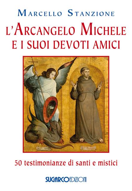 L'arcangelo Michele e i suoi devoti amici. 50 testimonianze di santi e mistici - Marcello Stanzione - copertina