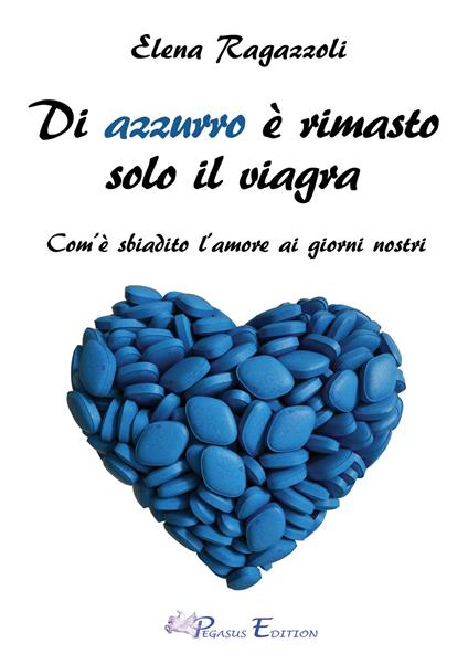 Di azzurro è rimasto solo il viagra. Com'è sbiadito l'amore ai giorni nostri - Elena Ragazzoli - copertina