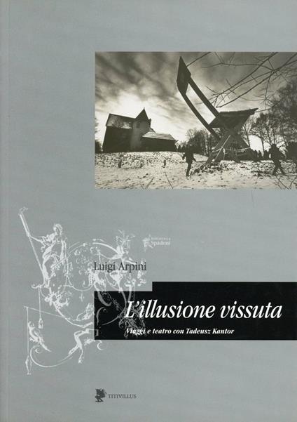 L' illusione vissuta. Viaggi e teatro con Tadeusz Kantor - Luigi Arpini - copertina