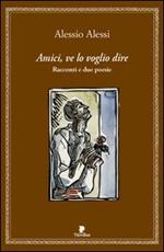 Amici, ve lo voglio dire. Racconti e 2 poesie