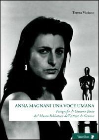 Anna Magnani una voce umana. Fotografie di Gastone Bosio Dal Museo biblioteca dell'attore di Genova. Ediz. illustrata - Teresa Viziano - copertina