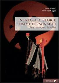 Intrecci di storie trame personaggi. Fare teatro per i bambini - Paola Bassani,Francesco Caggio - copertina