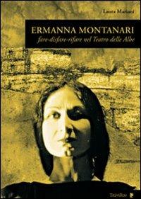 Ermanna Montanari. Fare-disfare-rifare nel teatro delle Albe - Laura Mariani - copertina