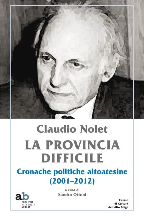 Claudio Nolet. La provincia difficile. Cronache politiche altoatesine (2001-2012) - Claudio Nolet - copertina