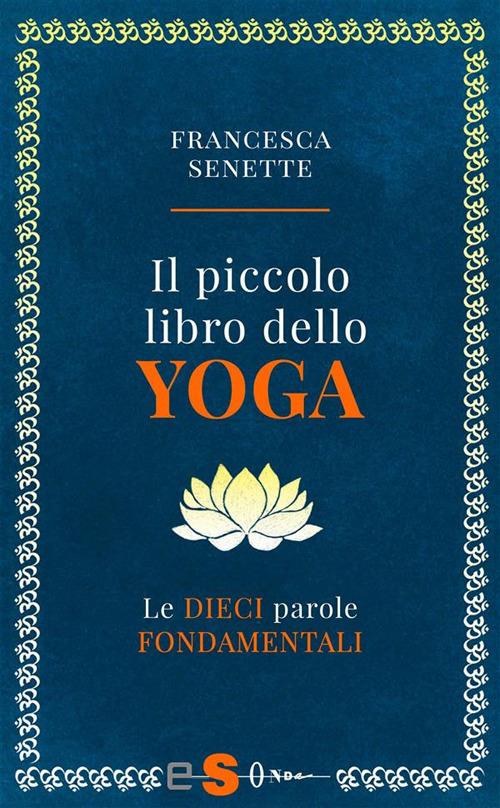 Il piccolo libro dello yoga. Le dieci parole fondamentali - Francesca Senette - ebook