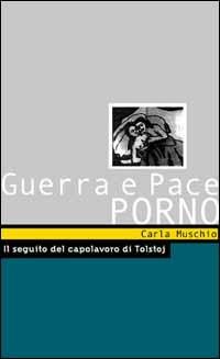 Guerra e pace porno. Il seguito del capolavoro di Tolstoj - Carla Muschio - copertina