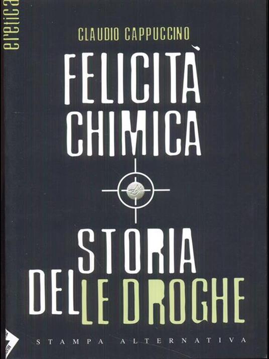 Felicità chimica. Storia delle droghe - Claudio Cappuccino - 2