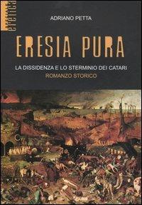 Eresia pura. La dissidenza e lo sterminio dei catari - Adriano Petta - copertina