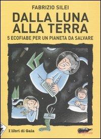 Dalla luna alla terra. 5 ecofiabe per un pianeta da salvare - Fabrizio  Silei - Libro - Stampa Alternativa - Ecoalfabeto. I libri di Gaia |  laFeltrinelli