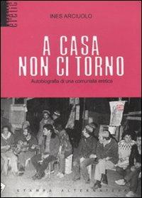 A casa non ci torno. Autobiografia di una comunista eretica - Ines Arciuolo - 3