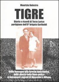 Tigre. Diario e ricordi di Terzo Larice partigiano dell'8° brigata Garibaldi. Dalla Romagna alla Foresta Amazzonica, dalla guerra partigiana... - Maurizio Balestra - copertina