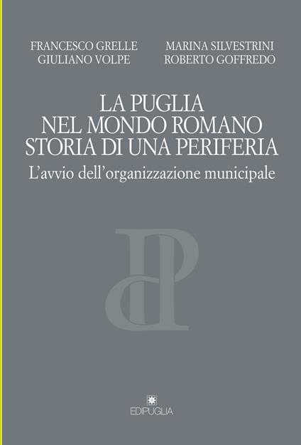 La Puglia nel mondo romano. Storia di una periferia. L'avvio dell'organizzazione municipale - Francesco Grelle,Giuliano Volpe,Marina Silvestrini - copertina