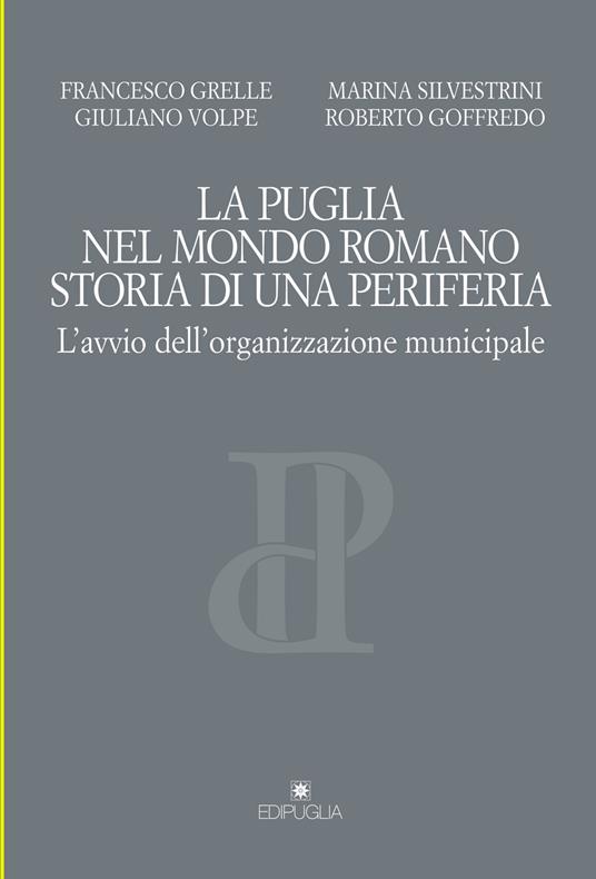 La Puglia nel mondo romano. Storia di una periferia. L'avvio dell'organizzazione municipale - Francesco Grelle,Giuliano Volpe,Marina Silvestrini - copertina