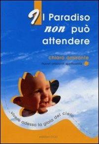 Il paradiso non può attendere. Vivere adesso la gioia del cielo - Chiara Amirante - copertina