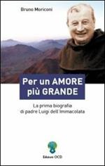 Per un amore più grande. La prima biografia di padre Luigi dell'Immacolata