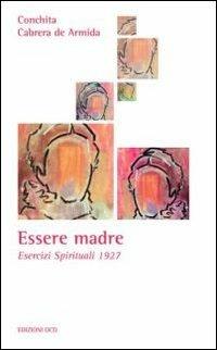 Essere madre. Esercizi spirituali 1927 - Concepción Cabrera de Armida - copertina