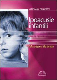 Ipoacusie infantili. Dalla diagnosi alla terapia - Gaetano Pauletti - copertina