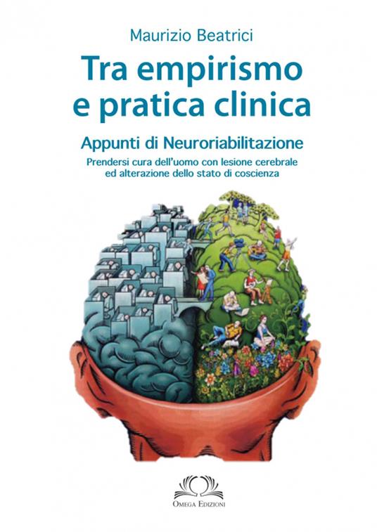 Tra empirismo e pratica clinica. Appunti di neuroriabilitazione. Prendersi cura dell'uomo con lesione cerebrale ed alterazione dello stato di coscienza - Maurizio Beatrici - copertina