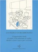 Un pizzico di bicarbonato. Cinquecento modi di usare il bicarbonato di sodio dentro e fuori casa e per cucinare