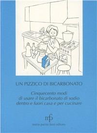 Un pizzico di bicarbonato. Cinquecento modi di usare il bicarbonato di sodio dentro e fuori casa e per cucinare - Carla Geri Camporesi - copertina