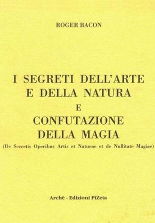 I segreti dell'arte e della natura e confutazione della magia. Ediz. critica - Ruggero Bacone - copertina