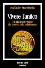 Vivere l'antico. Un affascinante viaggio alla scoperta della civiltà romana