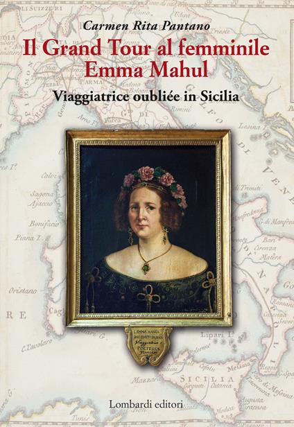 Il Grand Tour al femminile. Emma Mahul. Viaggiatrice oubliée in Sicilia - Carmen Rita Pantano - copertina