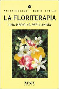 La floriterapia. Una medicina per l'anima - Anita Molino,Fabio Tizian - copertina