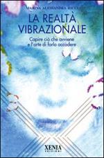 La realtà vibrazionale. Capire quello che avviene e l'arte di farlo accadere