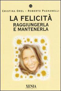 La felicità. Raggiungerla e mantenerla - Cristina Orel,Roberto Pagnanelli - 3