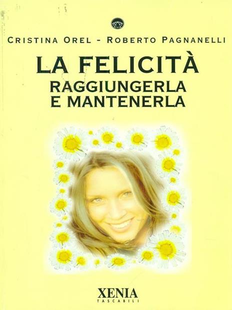 La felicità. Raggiungerla e mantenerla - Cristina Orel,Roberto Pagnanelli - 3