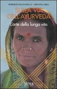 Libro Sulla via dell'ayurveda. L'arte della lunga vita Cristina Orel Roberto Pagnanelli