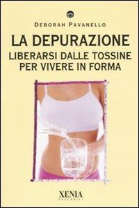 La depurazione. Liberarsi dalle tossine per vivere in forma - Deborah Pavanello - copertina