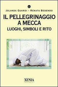 Il pellegrinaggio a Mecca. Luoghi, simboli e rito - Jolanda Guardi,Renata Bedendo - copertina