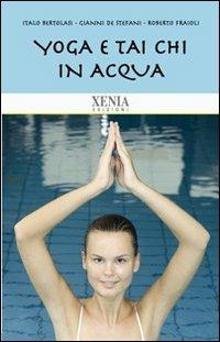 Yoga e tai chi in acqua - Italo Bertolasi,Gianni De Stefani,Roberto Fraioli - copertina